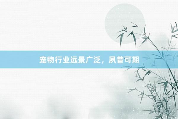 宠物行业远景广泛，夙昔可期